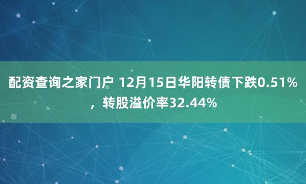 配资查询之家门户 12月15日华阳转债下跌0.51%，转股溢价率32.44%
