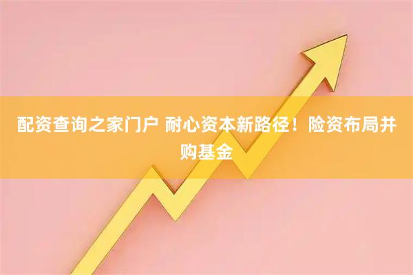 配资查询之家门户 耐心资本新路径!险资布局并购基金